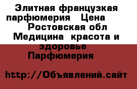Элитная французкая парфюмерия › Цена ­ 900 - Ростовская обл. Медицина, красота и здоровье » Парфюмерия   